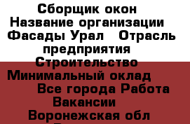 Сборщик окон › Название организации ­ Фасады-Урал › Отрасль предприятия ­ Строительство › Минимальный оклад ­ 25 000 - Все города Работа » Вакансии   . Воронежская обл.,Воронеж г.